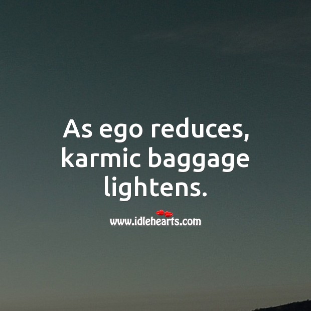 As ego reduces, karmic baggage lightens. Ego Quotes Image