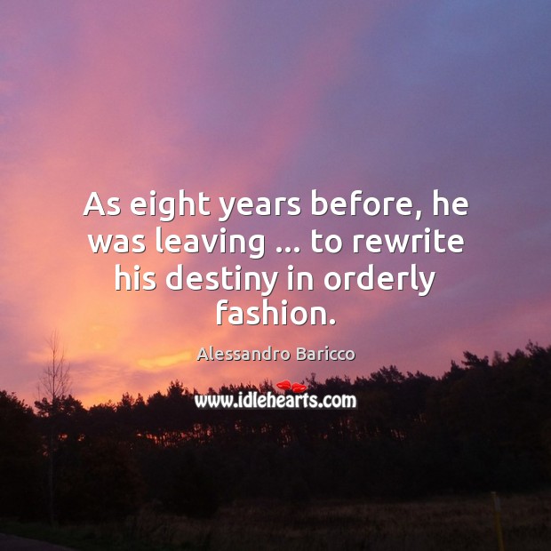As eight years before, he was leaving … to rewrite his destiny in orderly fashion. Alessandro Baricco Picture Quote