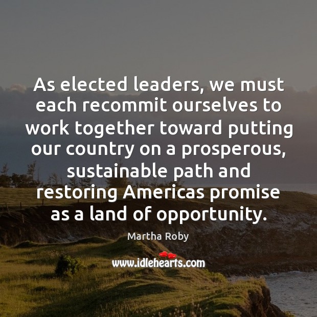 As elected leaders, we must each recommit ourselves to work together toward Martha Roby Picture Quote