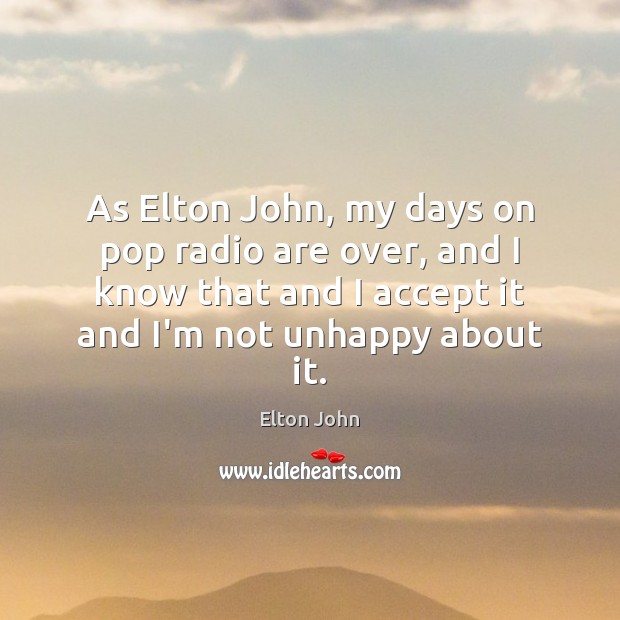 As Elton John, my days on pop radio are over, and I Elton John Picture Quote
