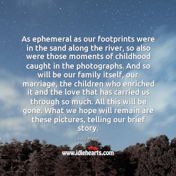 As ephemeral as our footprints were in the sand along the river, Sally Mann Picture Quote