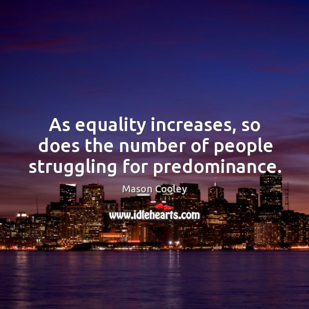 As equality increases, so does the number of people struggling for predominance. Mason Cooley Picture Quote