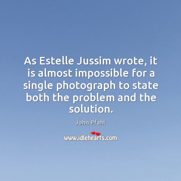 As Estelle Jussim wrote, it is almost impossible for a single photograph John Pfahl Picture Quote