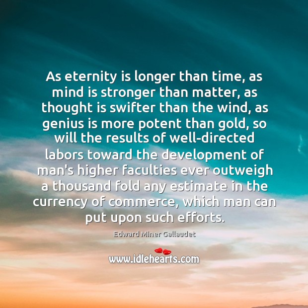 As eternity is longer than time, as mind is stronger than matter, Edward Miner Gallaudet Picture Quote