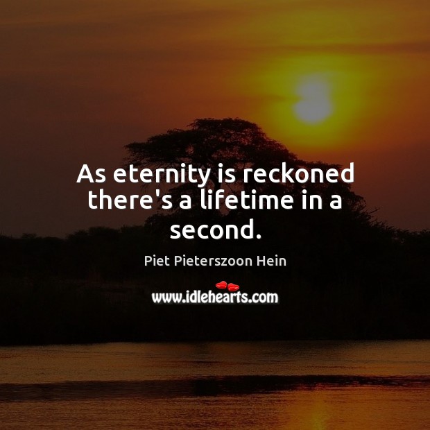 As eternity is reckoned there’s a lifetime in a second. Piet Pieterszoon Hein Picture Quote