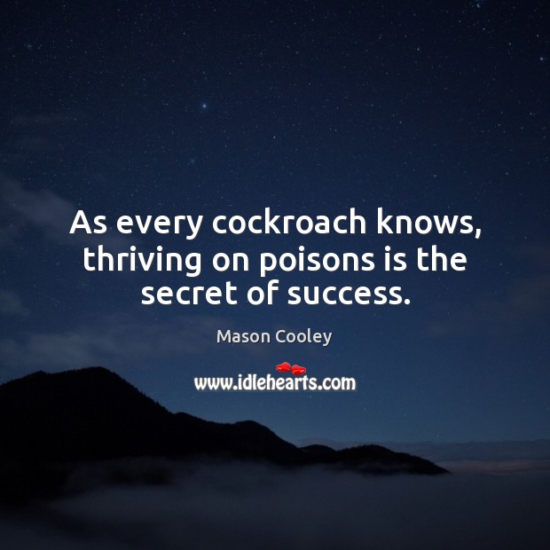 As every cockroach knows, thriving on poisons is the secret of success. Mason Cooley Picture Quote