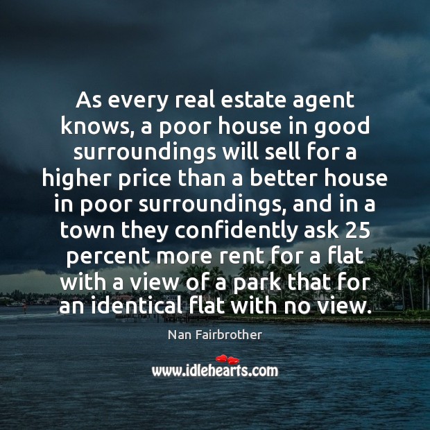 As every real estate agent knows, a poor house in good surroundings Real Estate Quotes Image