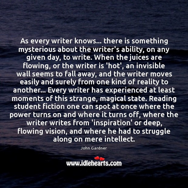 As every writer knows… there is something mysterious about the writer’s ability, John Gardner Picture Quote
