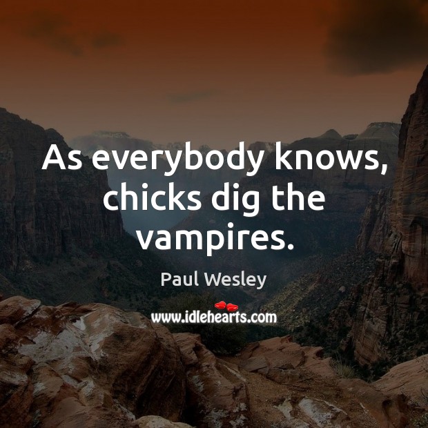 As everybody knows, chicks dig the vampires. Paul Wesley Picture Quote