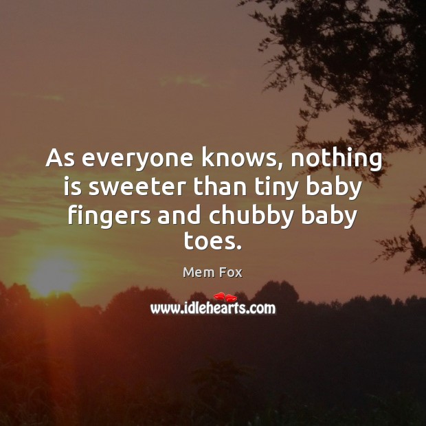 As everyone knows, nothing is sweeter than tiny baby fingers and chubby baby toes. Mem Fox Picture Quote