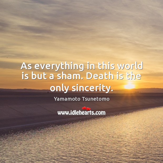 As everything in this world is but a sham. Death is the only sincerity. Yamamoto Tsunetomo Picture Quote