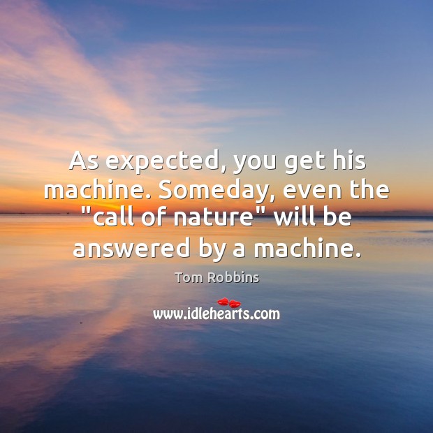 As expected, you get his machine. Someday, even the “call of nature” Tom Robbins Picture Quote