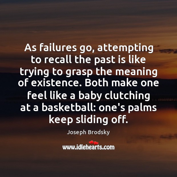 As failures go, attempting to recall the past is like trying to Joseph Brodsky Picture Quote