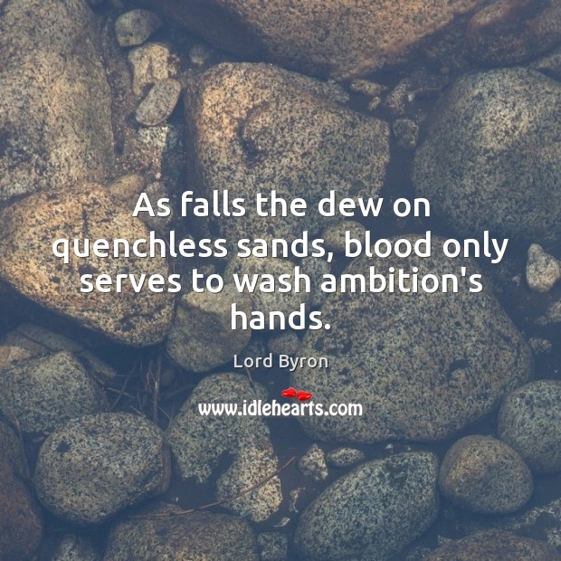 As falls the dew on quenchless sands, blood only serves to wash ambition’s hands. Lord Byron Picture Quote