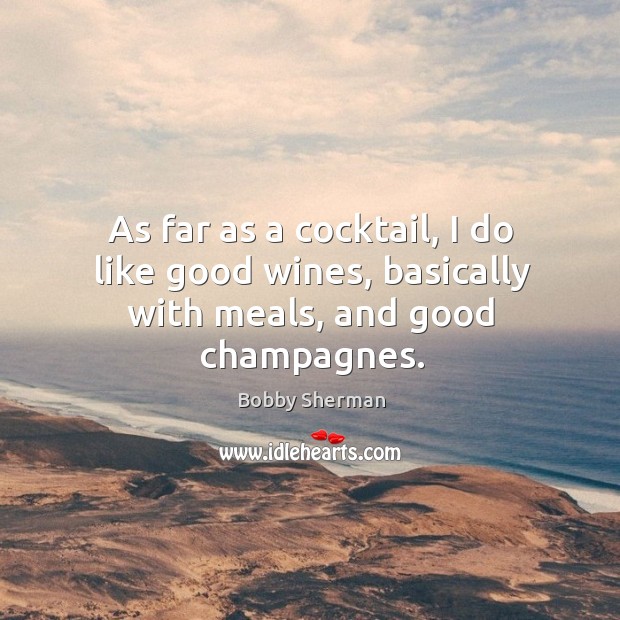 As far as a cocktail, I do like good wines, basically with meals, and good champagnes. Bobby Sherman Picture Quote
