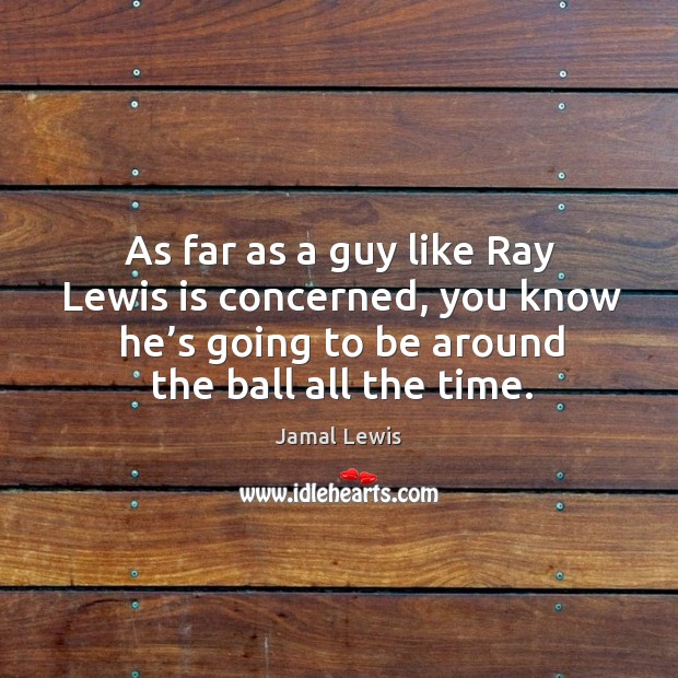 As far as a guy like ray lewis is concerned, you know he’s going to be around the ball all the time. Jamal Lewis Picture Quote