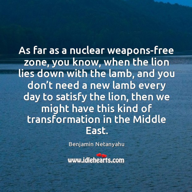 As far as a nuclear weapons-free zone, you know, when the lion lies down with the lamb 