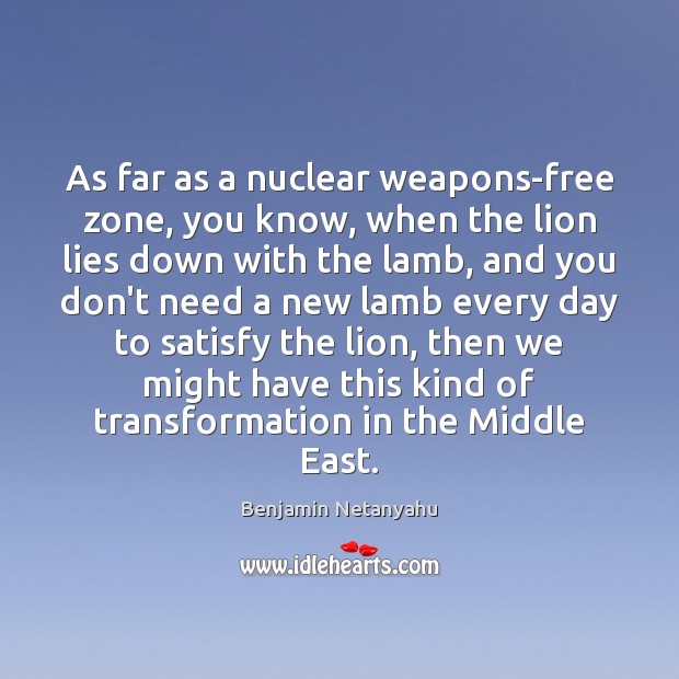 As far as a nuclear weapons-free zone, you know, when the lion Benjamin Netanyahu Picture Quote