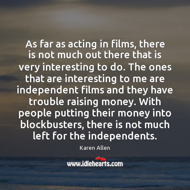As far as acting in films, there is not much out there Karen Allen Picture Quote