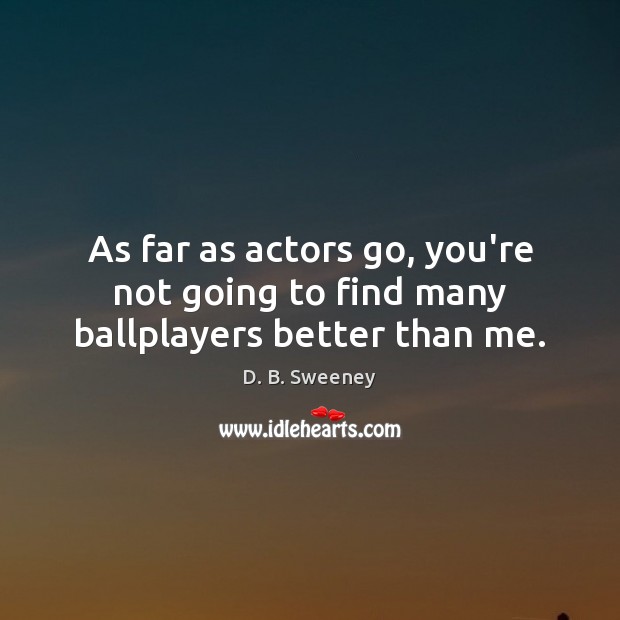 As far as actors go, you’re not going to find many ballplayers better than me. Image