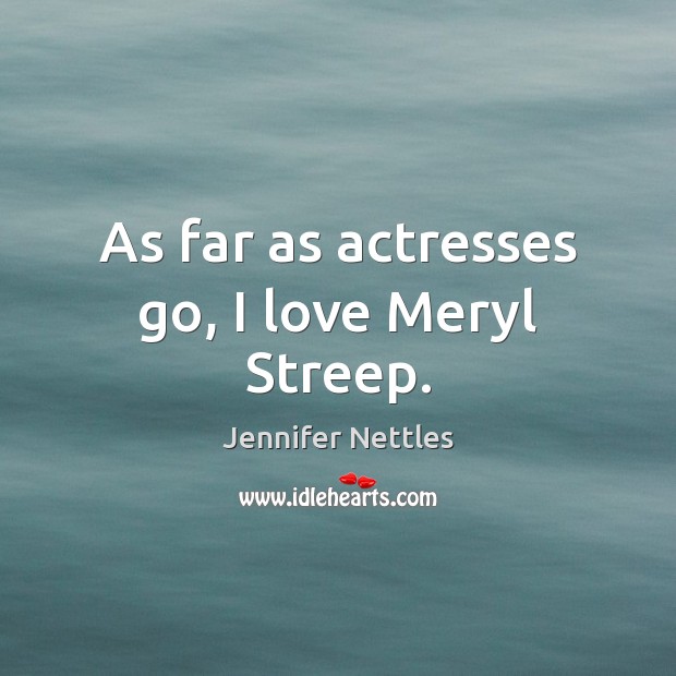 As far as actresses go, I love Meryl Streep. Jennifer Nettles Picture Quote
