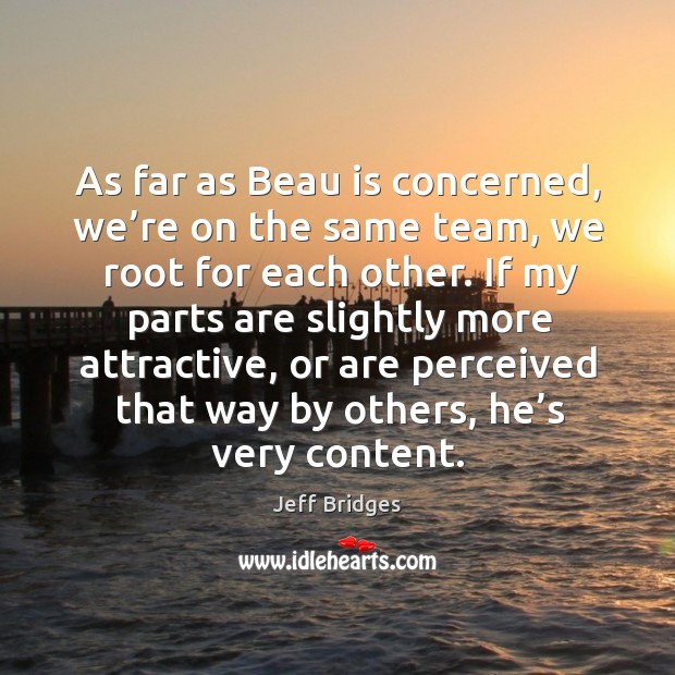 As far as beau is concerned, we’re on the same team, we root for each other. Jeff Bridges Picture Quote
