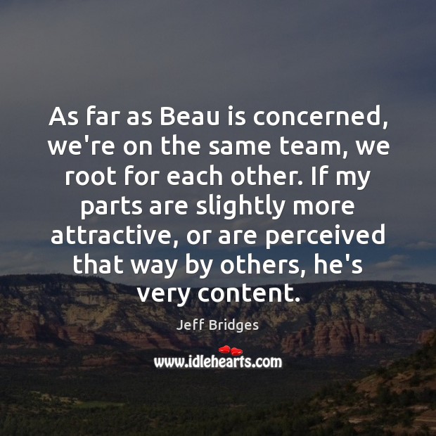 As far as Beau is concerned, we’re on the same team, we Jeff Bridges Picture Quote