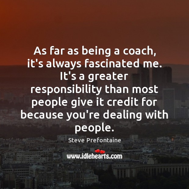As far as being a coach, it’s always fascinated me. It’s a Steve Prefontaine Picture Quote