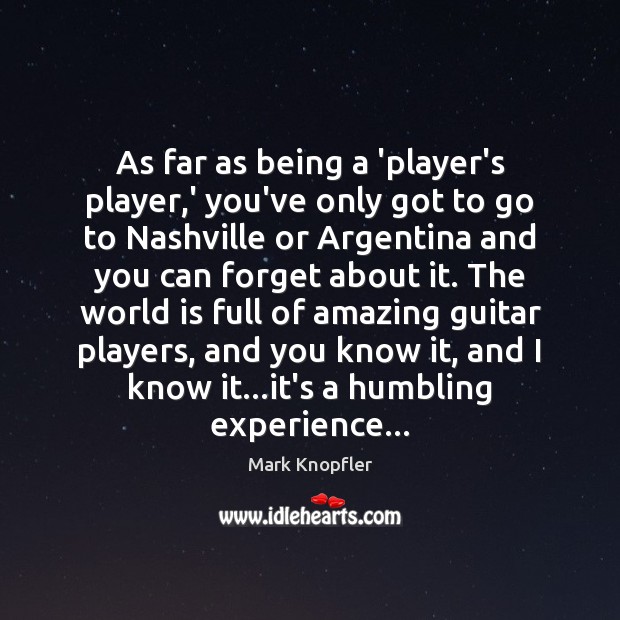 As far as being a ‘player’s player,’ you’ve only got to Mark Knopfler Picture Quote