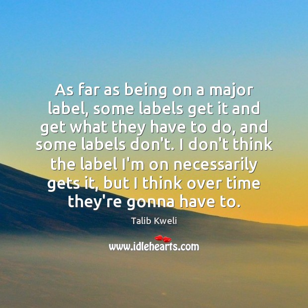 As far as being on a major label, some labels get it Talib Kweli Picture Quote