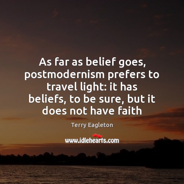 As far as belief goes, postmodernism prefers to travel light: it has Terry Eagleton Picture Quote