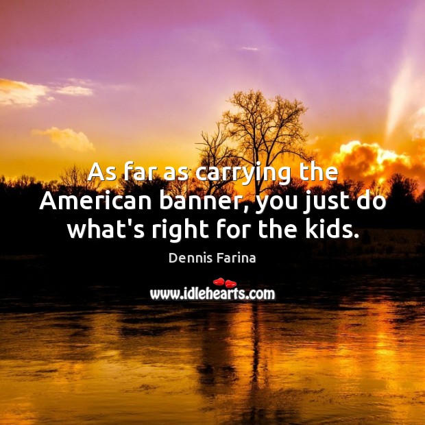 As far as carrying the American banner, you just do what’s right for the kids. Dennis Farina Picture Quote