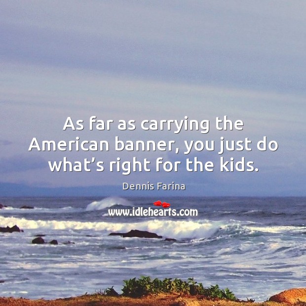 As far as carrying the american banner, you just do what’s right for the kids. Dennis Farina Picture Quote