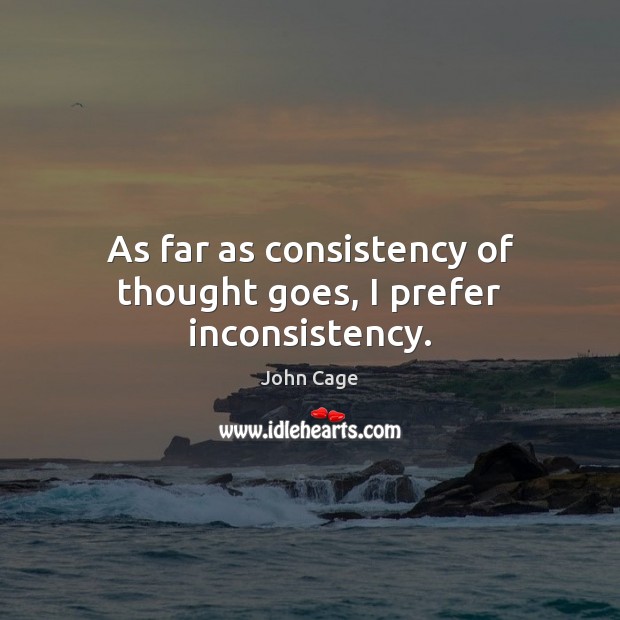 As far as consistency of thought goes, I prefer inconsistency. John Cage Picture Quote