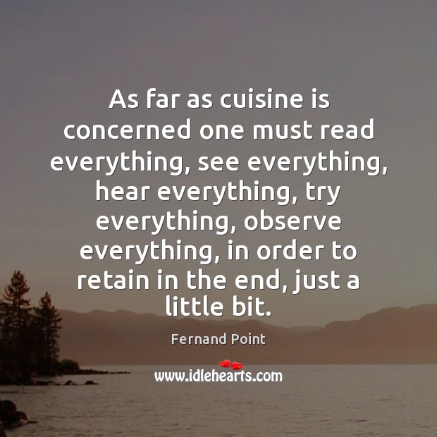 As far as cuisine is concerned one must read everything, see everything, 
