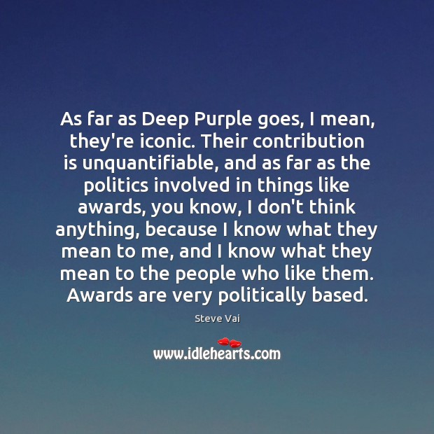 As far as Deep Purple goes, I mean, they’re iconic. Their contribution Steve Vai Picture Quote