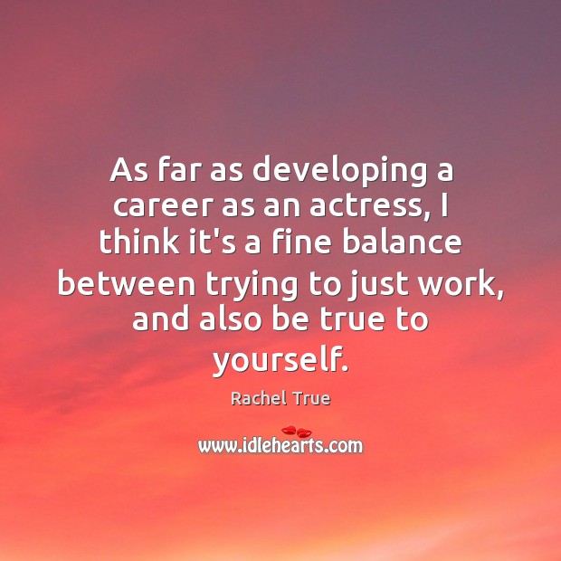 As far as developing a career as an actress, I think it’s Rachel True Picture Quote