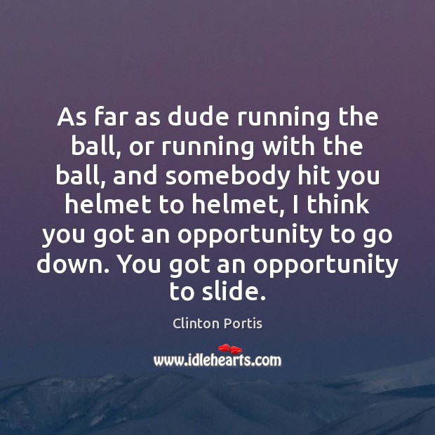 As far as dude running the ball, or running with the ball, 