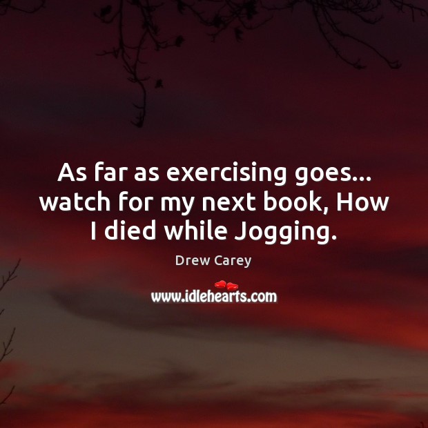 As far as exercising goes… watch for my next book, How I died while Jogging. Drew Carey Picture Quote