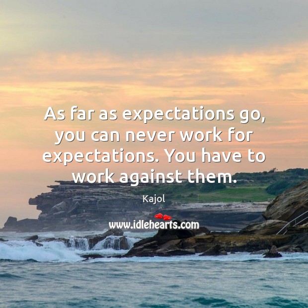 As far as expectations go, you can never work for expectations. You Image