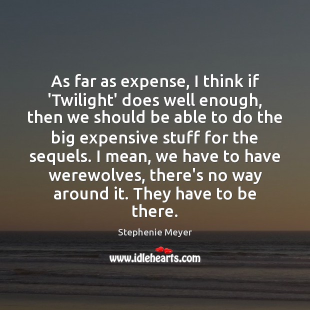 As far as expense, I think if ‘Twilight’ does well enough, then Image
