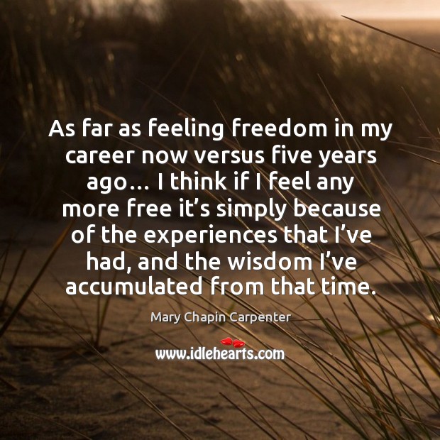 As far as feeling freedom in my career now versus five years ago… I think if I feel any Image