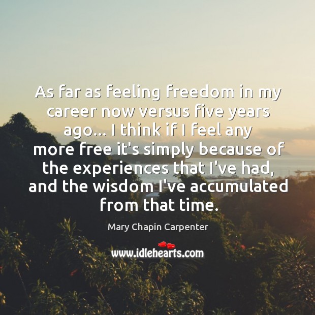As far as feeling freedom in my career now versus five years Mary Chapin Carpenter Picture Quote