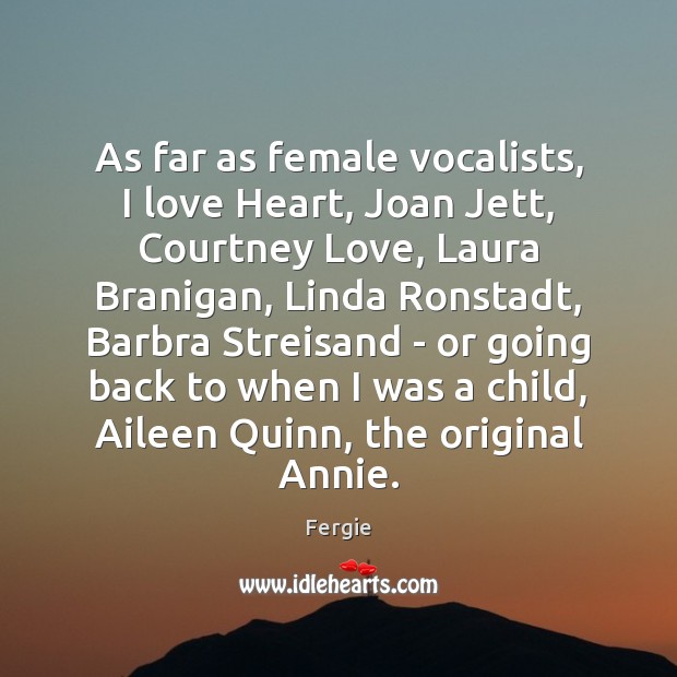 As far as female vocalists, I love Heart, Joan Jett, Courtney Love, Fergie Picture Quote