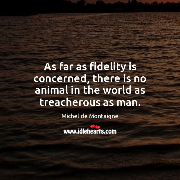 As far as fidelity is concerned, there is no animal in the world as treacherous as man. Michel de Montaigne Picture Quote