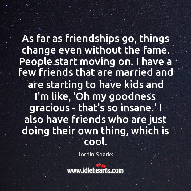 As far as friendships go, things change even without the fame. People Moving On Quotes Image