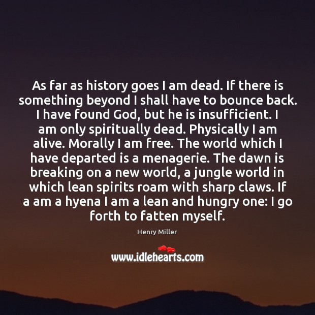 As far as history goes I am dead. If there is something Henry Miller Picture Quote