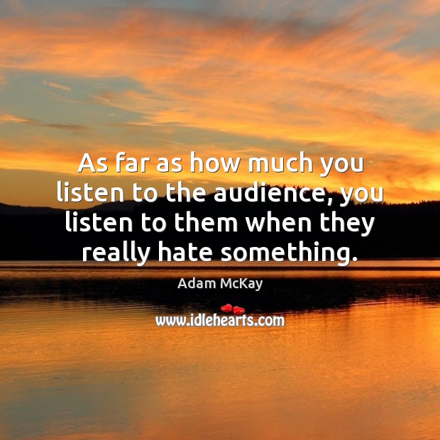 As far as how much you listen to the audience, you listen Image