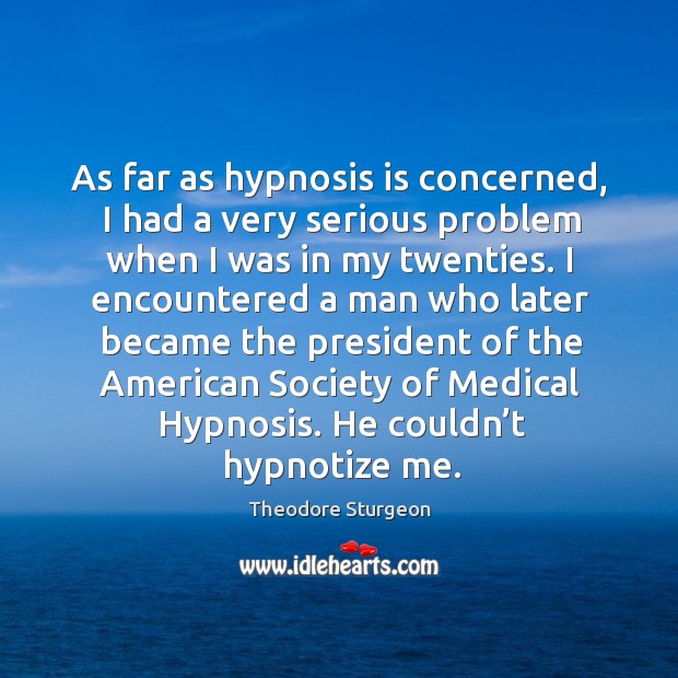 As far as hypnosis is concerned, I had a very serious problem when I was in my twenties. Theodore Sturgeon Picture Quote