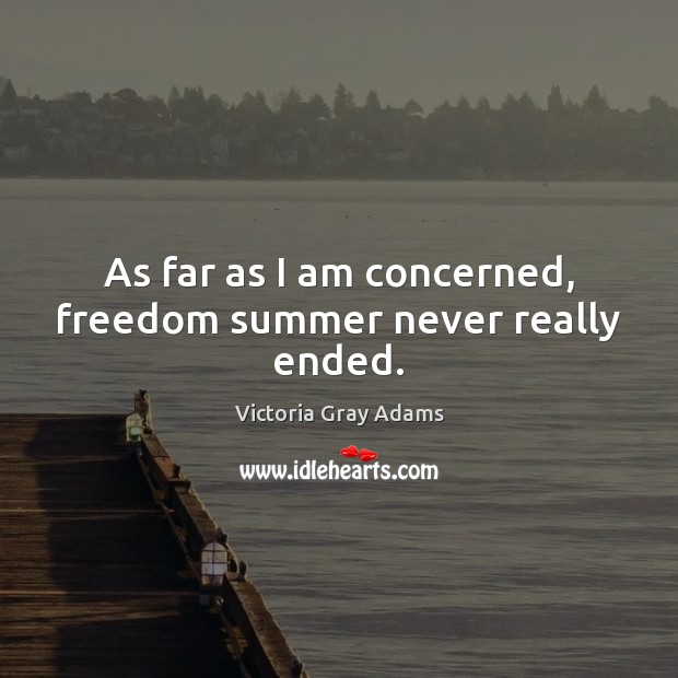 As far as I am concerned, freedom summer never really ended. Victoria Gray Adams Picture Quote